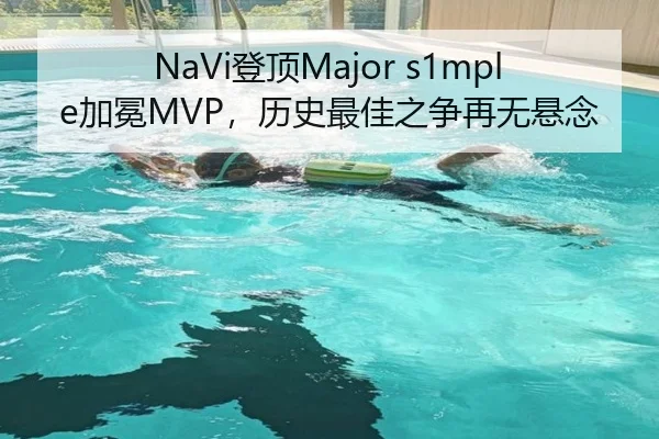 NaVi登顶Major s1mple加冕MVP，历史最佳之争再无悬念